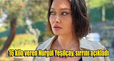 Nurgül Yeşilçay 16 kilo verdi