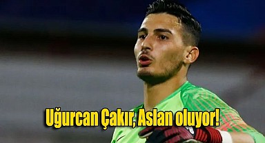 Uğurcan Çakır, Aslan oluyor!